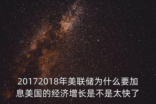 20172018年美聯(lián)儲為什么要加息美國的經濟增長是不是太快了