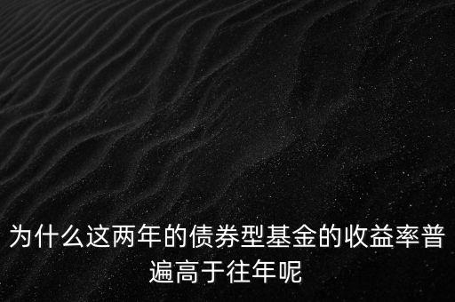 為什么這兩年的債券型基金的收益率普遍高于往年呢