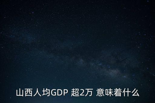 山西人均GDP 超2萬 意味著什么