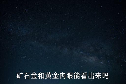 怎么判斷好的金礦,通過冶煉才能得到金礦石金和黃金