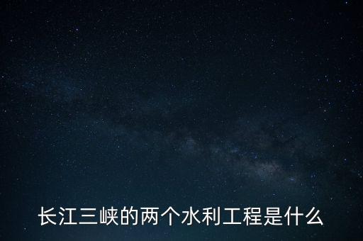 長(zhǎng)江三峽的兩個(gè)水利工程是什么