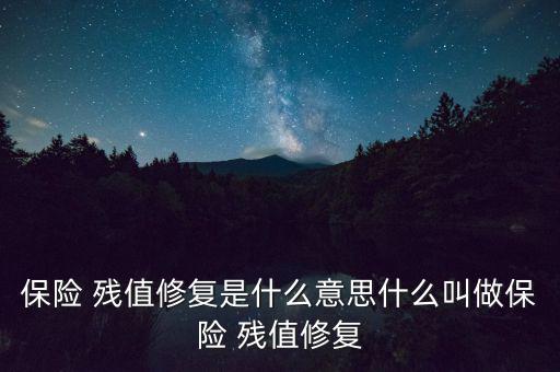 保險 殘值修復是什么意思什么叫做保險 殘值修復