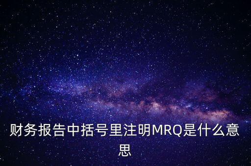 市盈率mrq是什么意思，財(cái)務(wù)報(bào)告中括號(hào)里注明MRQ是什么意思