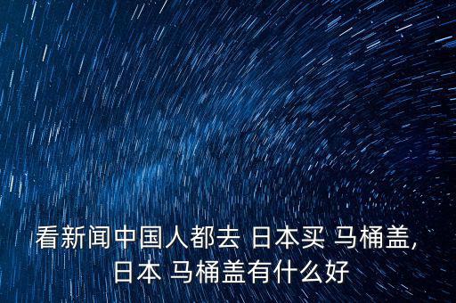 看新聞中國(guó)人都去 日本買 馬桶蓋, 日本 馬桶蓋有什么好