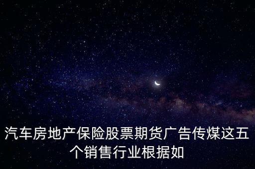 汽車房地產保險股票期貨廣告?zhèn)髅哼@五個銷售行業(yè)根據如