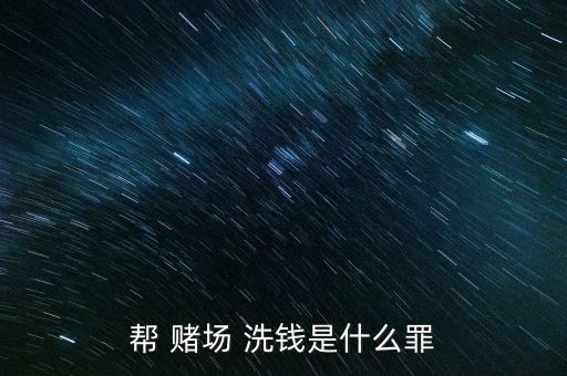 幫 賭場(chǎng) 洗錢是什么罪