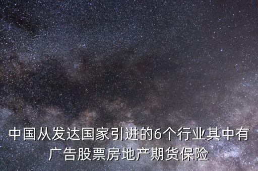 中國從發(fā)達國家引進的6個行業(yè)其中有廣告股票房地產期貨保險