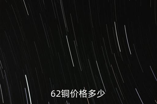 62銅什么價格，目前市場上62銅的價格是多少