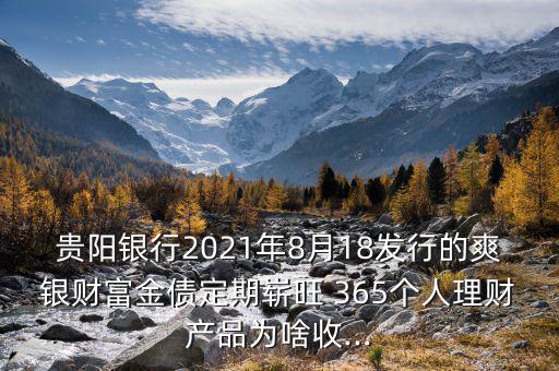 貴陽(yáng)銀行2021年8月18發(fā)行的爽銀財(cái)富金債定期嶄旺 365個(gè)人理財(cái)產(chǎn)品為啥收...