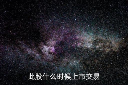 此股什么時候上市交易