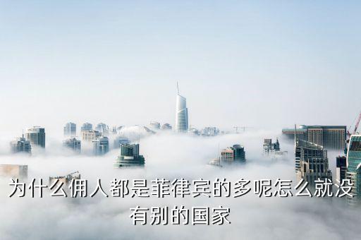 為什么傭人都是菲律賓的多呢怎么就沒有別的國家