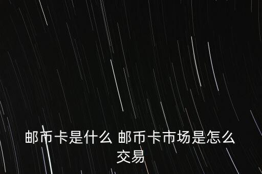  郵幣卡是什么 郵幣卡市場是怎么 交易