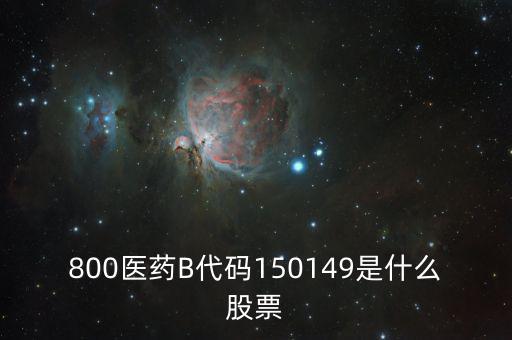 800醫(yī)藥B代碼150149是什么股票