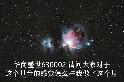 華商盛世630002 請(qǐng)問大家對(duì)于這個(gè)基金的感覺怎么樣我做了這個(gè)基