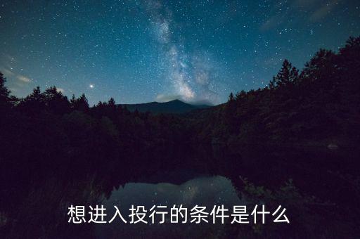 投行業(yè)務(wù)需要什么條件，想進(jìn)入投行的條件是什么