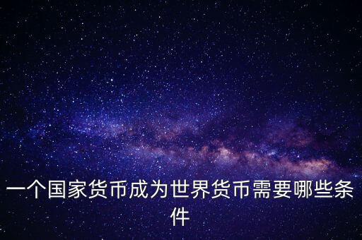 一個國家貨幣成為世界貨幣需要哪些條件