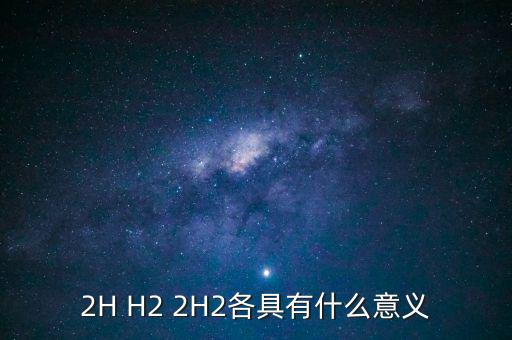 2H H2 2H2各具有什么意義