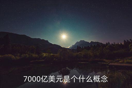 7000億美元是什么概念，7000億美元是個什么概念