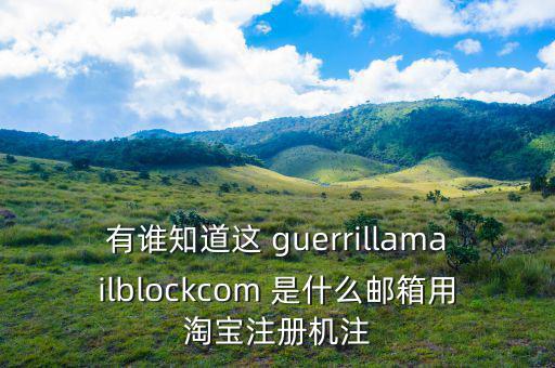 委內(nèi)瑞拉用什么郵箱，有誰知道這 guerrillamailblockcom 是什么郵箱用淘寶注冊機注