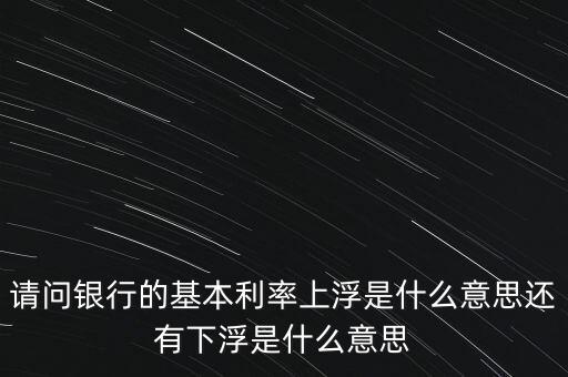 下浮利率什么意思，賣電器利率下浮是什么意思