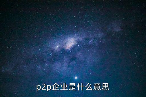 p2p企業(yè)是什么意思