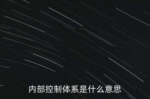 公司內(nèi)控是什么意思，內(nèi)部控制體系是什么意思