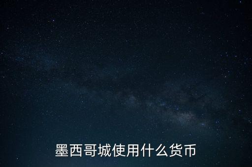 墨西哥貨幣是什么，墨西哥城使用什么貨幣