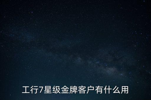 工行7星級(jí)金牌客戶有什么用