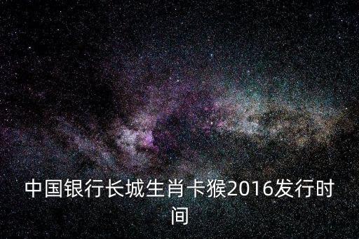 中國銀行長城生肖卡猴2016發(fā)行時間