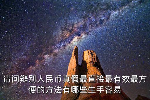 請(qǐng)問辯別人民幣真假最直接最有效最方便的方法有哪些生手容易