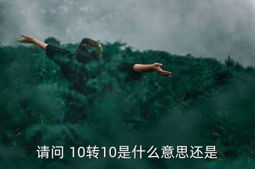 什么是10轉(zhuǎn)10送10，請(qǐng)問(wèn) 10轉(zhuǎn)10是什么意思還是