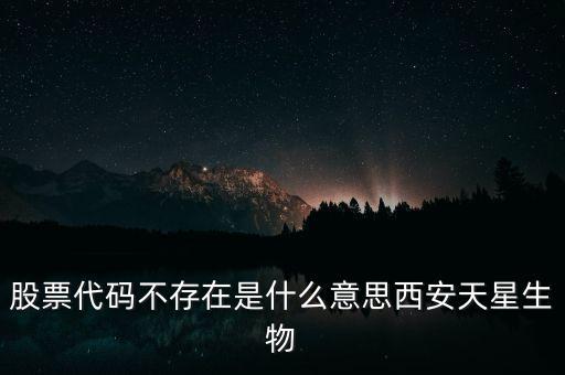 股票代碼不存在是什么意思西安天星生物