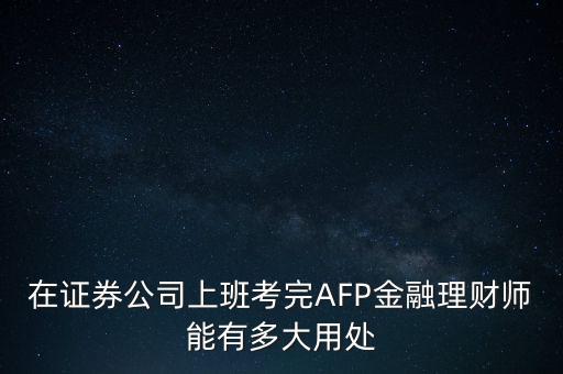 在證券公司上班考完AFP金融理財師能有多大用處