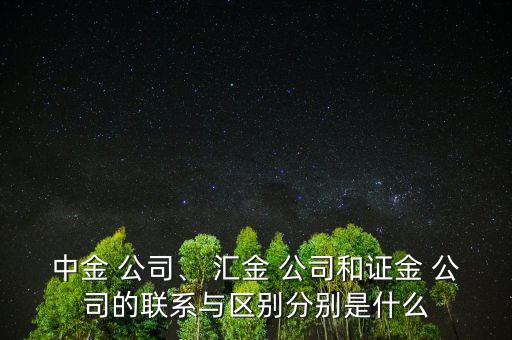 中金 公司、 匯金 公司和證金 公司的聯(lián)系與區(qū)別分別是什么