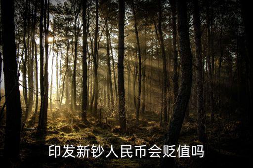 新版人民發(fā)行代表什么貶值嘛，印發(fā)新鈔人民幣會貶值嗎