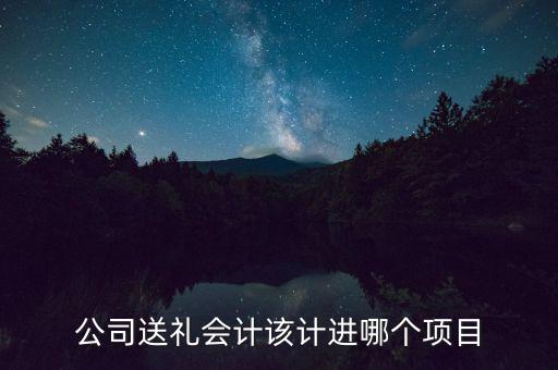 公司送禮會計該計進哪個項目