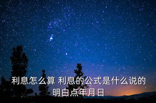  利息怎么算 利息的公式是什么說(shuō)的明白點(diǎn)年月日