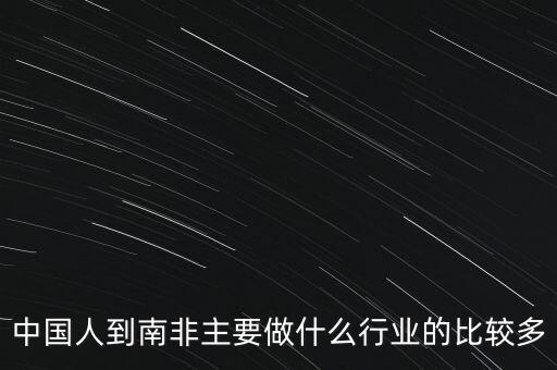 中國(guó)人到南非主要做什么行業(yè)的比較多