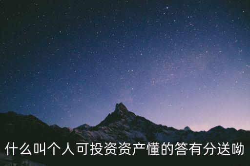 什么叫個人可投資資產(chǎn)懂的答有分送呦