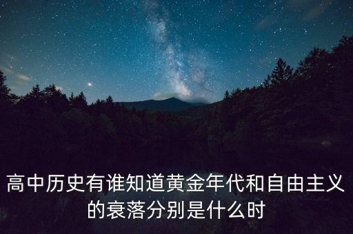 高中歷史有誰(shuí)知道黃金年代和自由主義的衰落分別是什么時(shí)