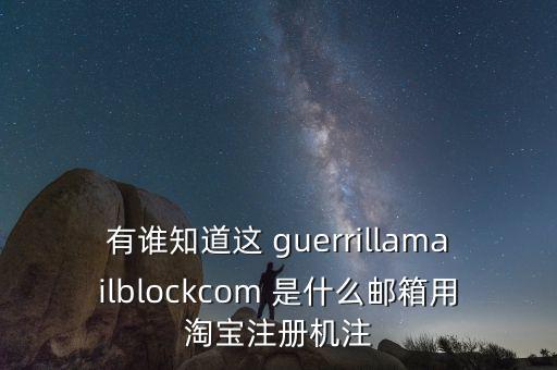 有誰(shuí)知道這 guerrillamailblockcom 是什么郵箱用淘寶注冊(cè)機(jī)注