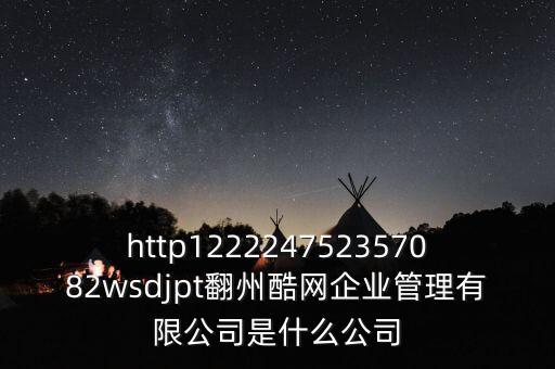 通鼎互聯(lián)是什么公司，http122224752357082wsdjpt翻州酷網(wǎng)企業(yè)管理有限公司是什么公司