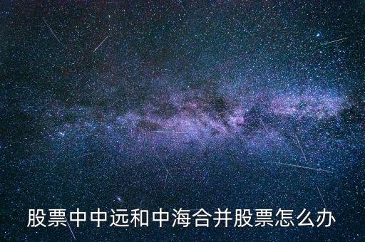 股票中中遠(yuǎn)和中海合并股票怎么辦