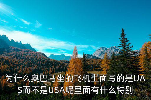 奧巴馬寫的代碼是什么，為什么奧巴馬坐的飛機上面寫的是UAS而不是USA呢里面有什么特別