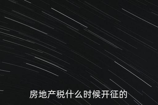 什么時候征收房產(chǎn)稅，房產(chǎn)稅何時開始征收