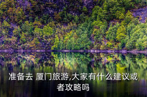 準備去 廈門旅游,大家有什么建議或者攻略嗎