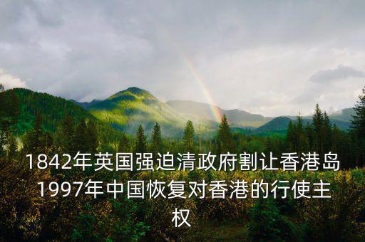 1842年英國(guó)強(qiáng)迫清政府割讓香港島 1997年中國(guó)恢復(fù)對(duì)香港的行使主權(quán)