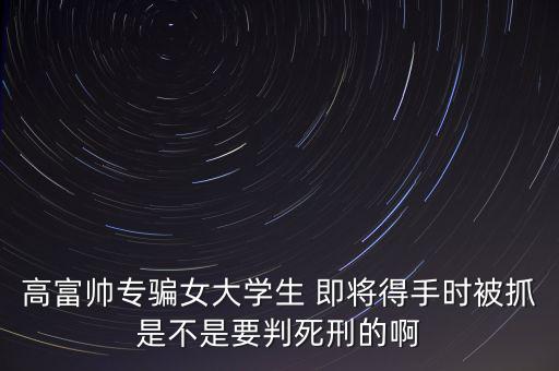 張紅宇什么時(shí)候被抓，高富帥專騙女大學(xué)生 即將得手時(shí)被抓是不是要判死刑的啊