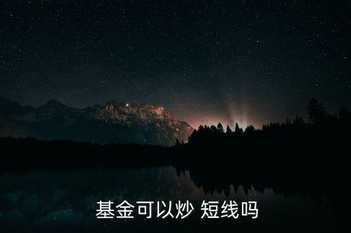  基金可以炒 短線(xiàn)嗎