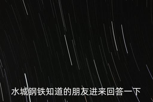 水城鋼鐵知道的朋友進(jìn)來回答一下